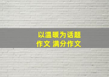 以温暖为话题作文 满分作文